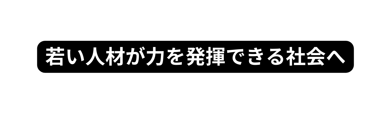 若い人材が力を発揮できる社会へ